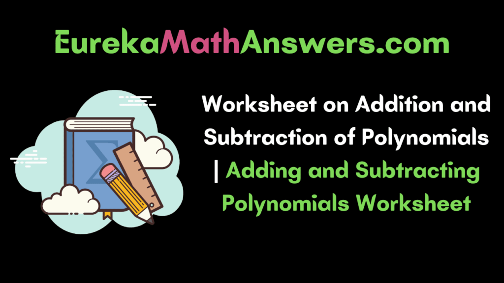 Worksheet On Addition And Subtraction Of Polynomials Adding And Subtracting Polynomials