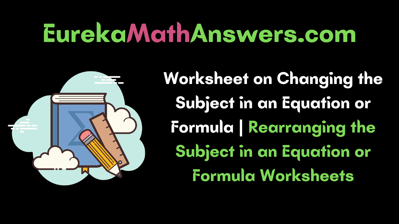 Worksheet on Changing the Subject in an Equation or Formula