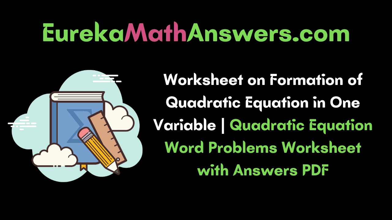 Worksheet on Formation of Quadratic Equation in One Variable