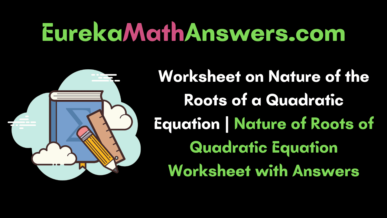 Worksheet on Nature of the Roots of a Quadratic Equation