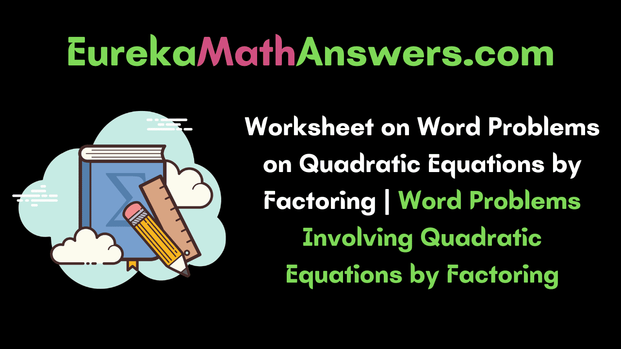Worksheet on Word Problems on Quadratic Equations by Factoring