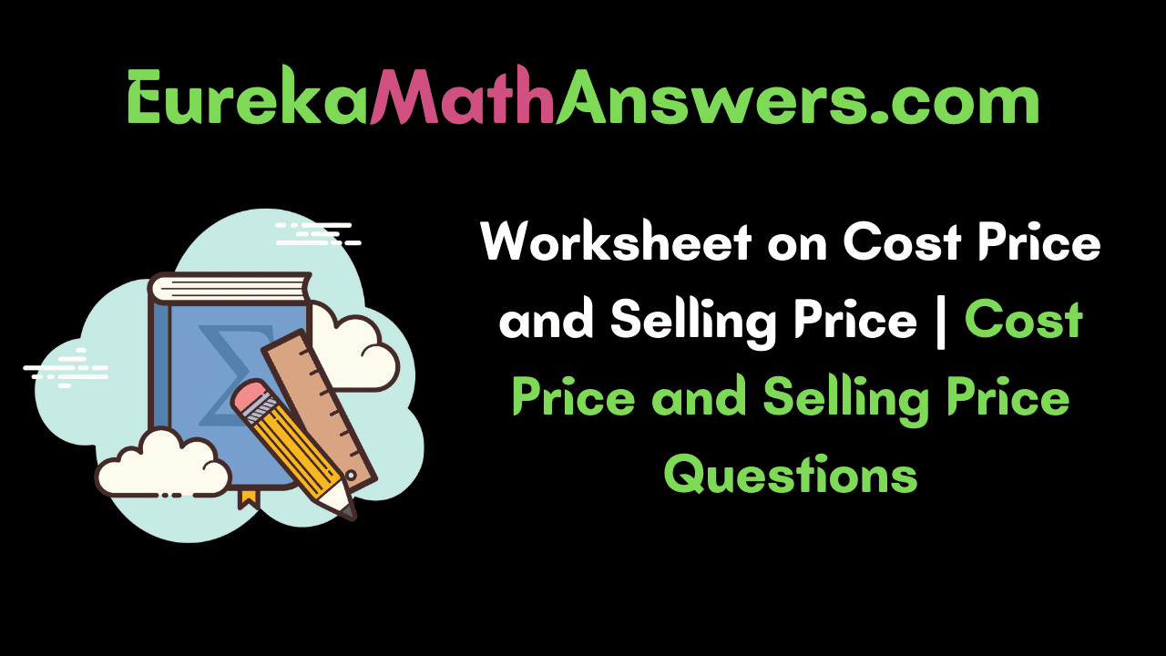 Worksheets on Cost Price and Selling Price