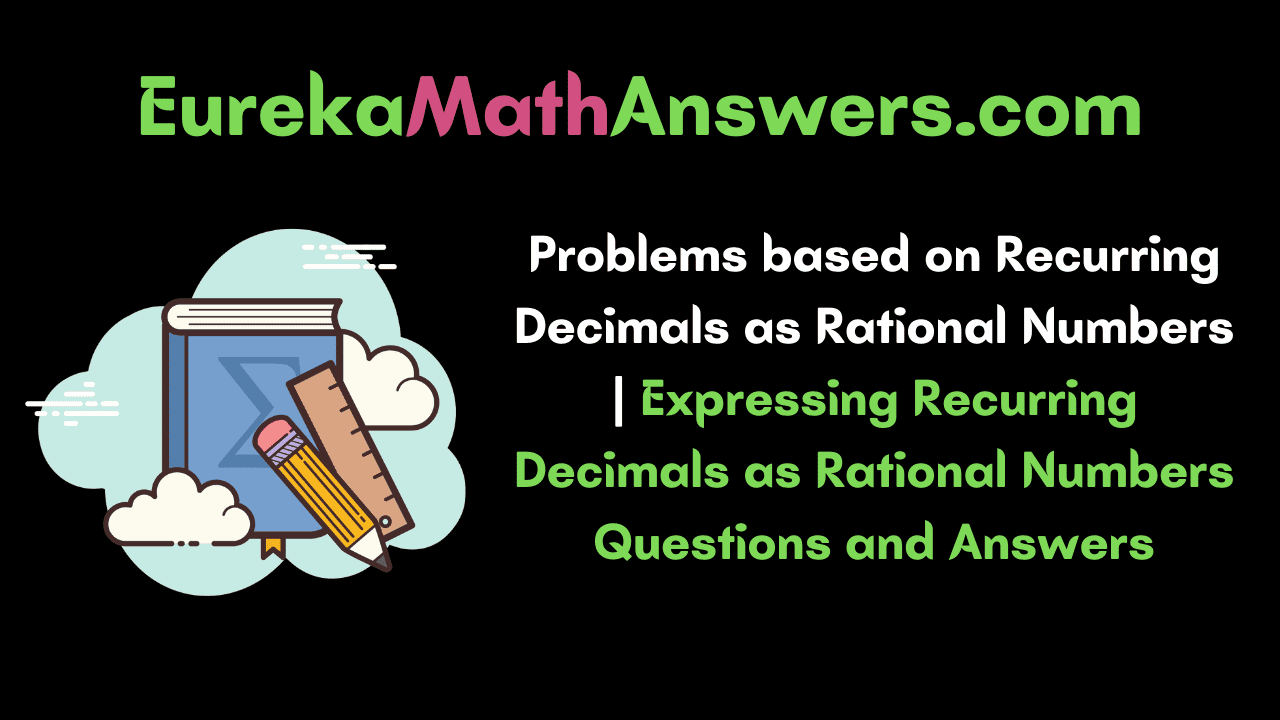 Problems based on Recurring Decimals as Rational Numbers