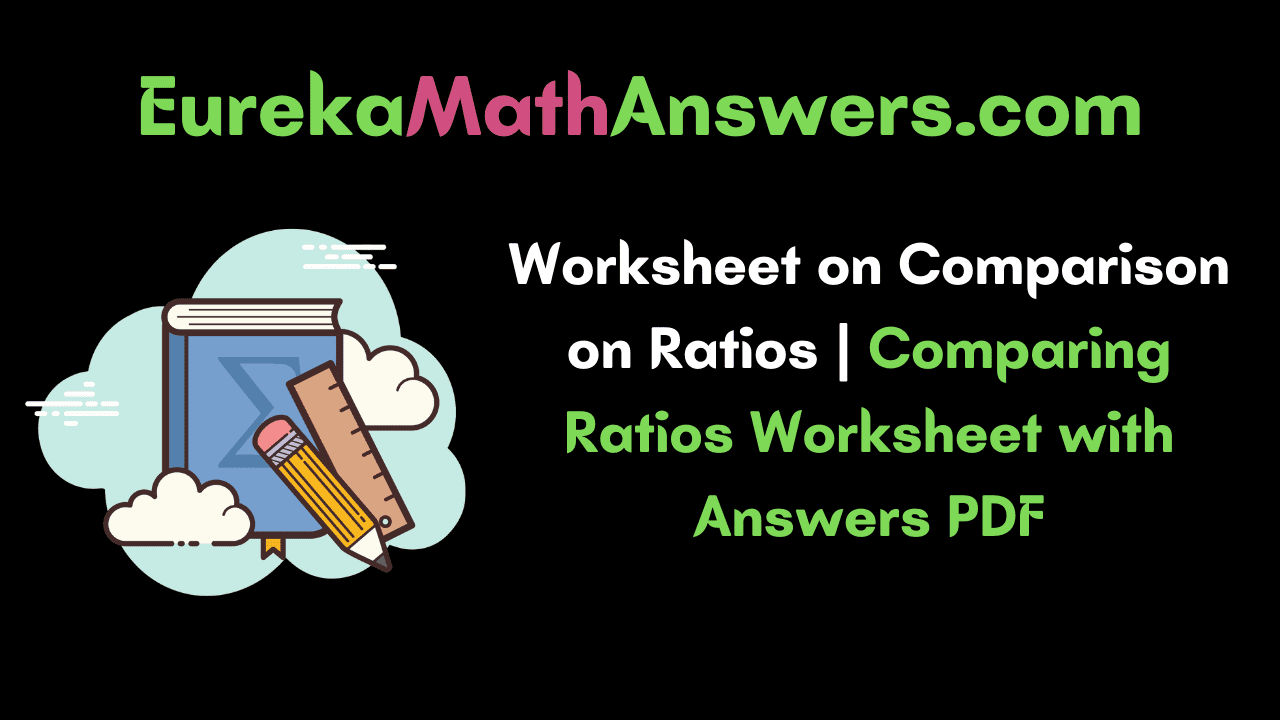 Worksheet on Comparison on Ratios